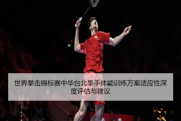 世界拳击锦标赛中华台北拳手体能训练方案适应性深度评估与建议