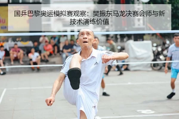 国乒巴黎奥运模拟赛观察：樊振东马龙决赛会师与新技术演练价值